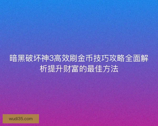 暗黑破坏神3高效刷金币技巧攻略全面解析提升财富的最佳方法