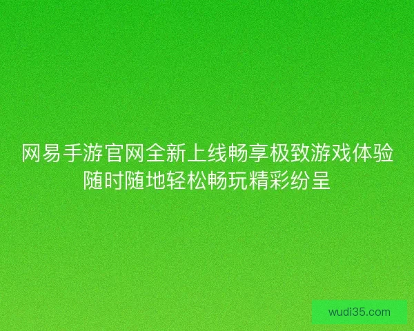 网易手游官网全新上线畅享极致游戏体验随时随地轻松畅玩精彩纷呈
