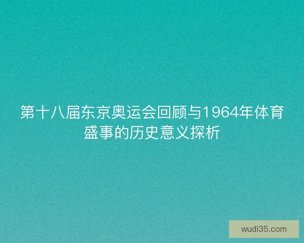 第十八届东京奥运会回顾与1964年体育盛事的历史意义探析