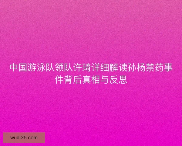 中国游泳队领队许琦详细解读孙杨禁药事件背后真相与反思