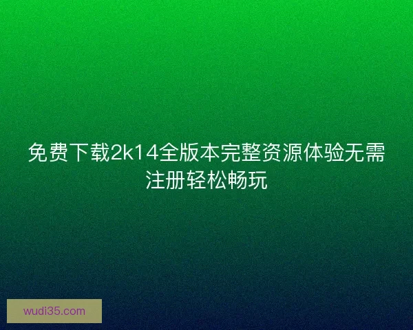 免费下载2k14全版本完整资源体验无需注册轻松畅玩