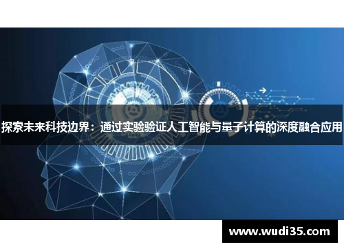 探索未来科技边界：通过实验验证人工智能与量子计算的深度融合应用