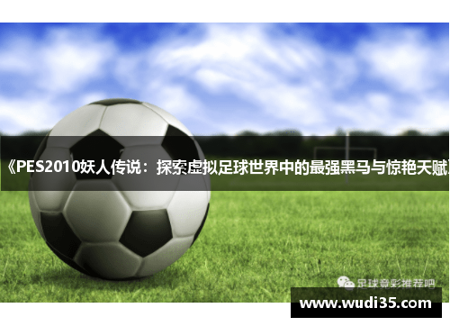 《PES2010妖人传说：探索虚拟足球世界中的最强黑马与惊艳天赋》