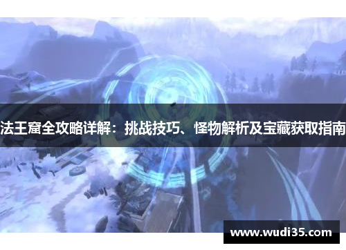 法王窟全攻略详解：挑战技巧、怪物解析及宝藏获取指南
