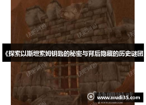 《探索以斯坦索姆钥匙的秘密与背后隐藏的历史谜团》